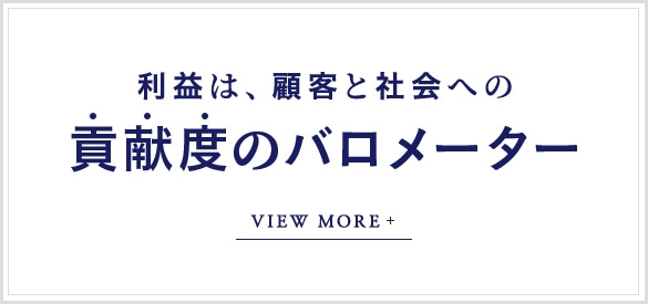 利益は、顧客と社会への貢献度のバロメーター VIEW MORE