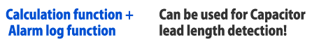 Calculation function + Alarm log function > Can be used for Capacitor lead length detection!