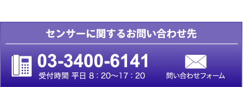 センサーに関するお問い合わせ先：03-3400-6141　受付時間 平日 8 : 20～17 : 20 問い合わせフォーム