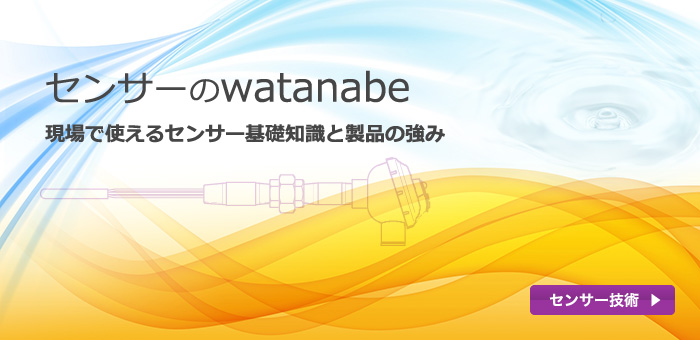 センサーのwatanabe。現場で使えるセンサー基礎知識と製品の強み：センサー技術