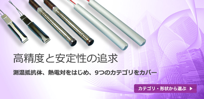 高精度と安定性の追求。測温抵抗体、熱電対をはじめ、9つのカテゴリをカバー：カテゴリ・形状から選ぶ