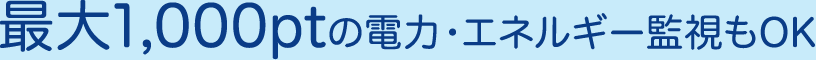 最大1,000ptの電力・エネルギー監視もOK