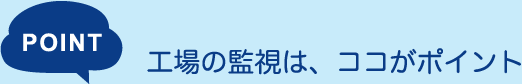 POINT：工場の監視は、ココがポイント