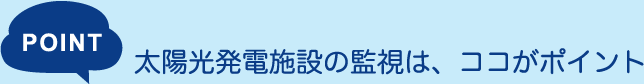 POINT：太陽光発電施設の監視は、ココがポイント