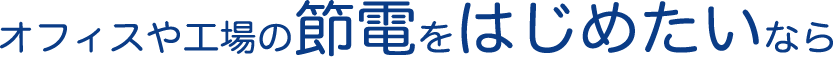 オフィスや工場の節電をはじめたいなら