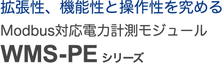 拡張性、機能性と操作性を究める Modbus対応電力計測モジュール WMS-PE シリーズ