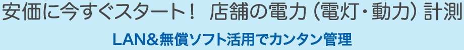 安価に今すぐスタート！ 店舗の電力（電灯・動力）計測 LAN＆無償ソフト活用でカンタン管理