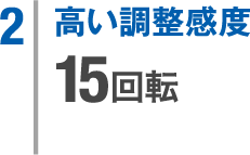 2. 高い調整感度 15回転