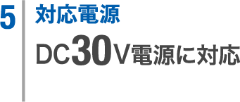 5. 対応電源 DC30V電源に対応